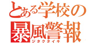 とある学校の暴風警報（ジタクタイキ）