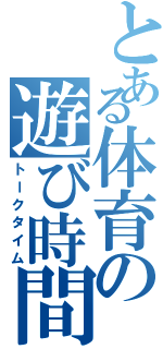 とある体育の遊び時間（トークタイム）