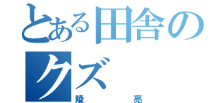 とある田舎のクズ（陵亮）