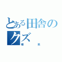 とある田舎のクズ（陵亮）