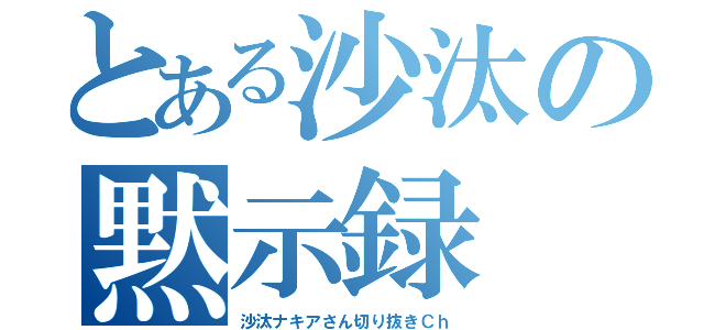 とある沙汰の黙示録（沙汰ナキアさん切り抜きＣｈ）