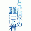 とある慎平の唯一下着（ぱんつじゃないから）