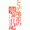 とある地雷の鬼神日記（ソウルブログ）