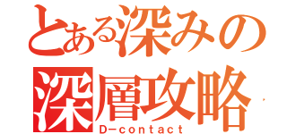 とある深みの深層攻略（Ｄ－ｃｏｎｔａｃｔ）