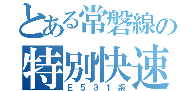 とある常磐線の特別快速（Ｅ５３１系）