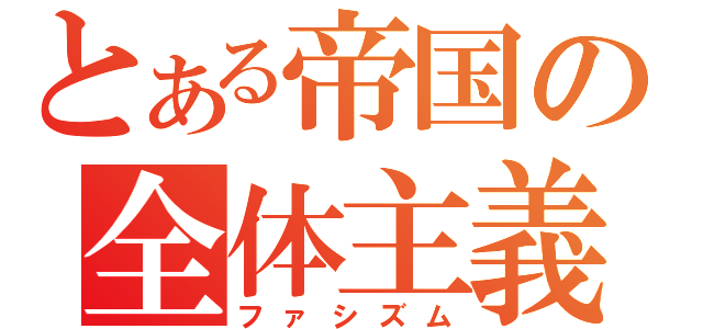 とある帝国の全体主義（ファシズム）