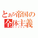 とある帝国の全体主義（ファシズム）