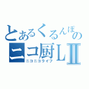 とあるくるんぽのニコ厨ＬＩＦＥⅡ（ニコニコライフ）