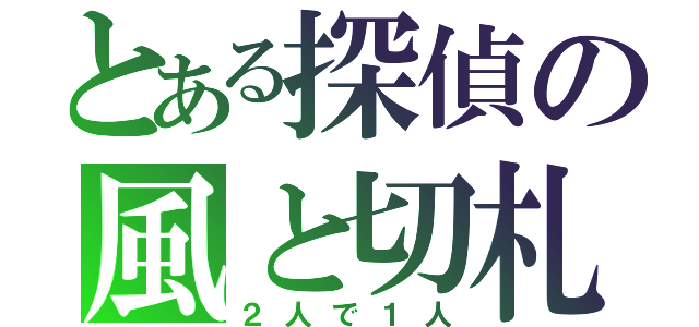 とある探偵の風と切札（２人で１人）