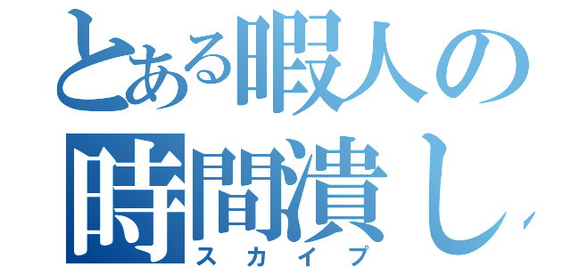 とある暇人の時間潰し（スカイプ）