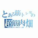 とある筋トレ男の超筋肉畑（マッスルフィールド）