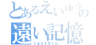 とあるえいゆうの遠い記憶（ｌａｓｔＳｉｎ ）