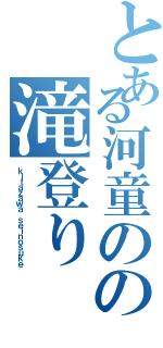 とある河童のの滝登りⅡ（ｋｉｔａｚａｗａ ｓｅｉｎｏｓｕｋｅ）