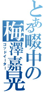 とある畷中の梅澤嘉晃（ゴッドイーター）