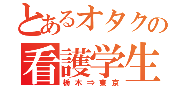 とあるオタクの看護学生（栃木⇒東京）