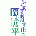 とある前須博正の岡本恭平（（まえす）（キョッピー））