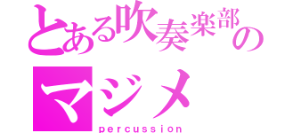 とある吹奏楽部のマジメ（ｐｅｒｃｕｓｓｉｏｎ）