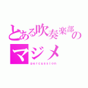 とある吹奏楽部のマジメ（ｐｅｒｃｕｓｓｉｏｎ）