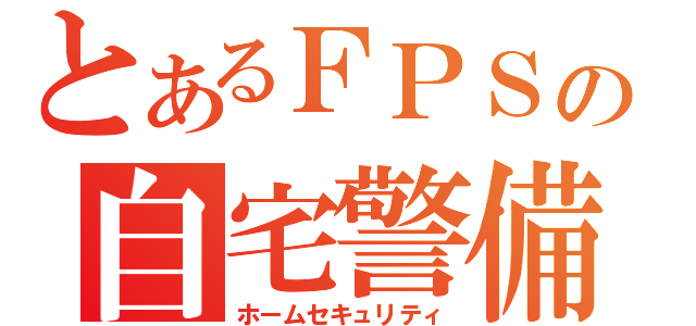 とあるＦＰＳの自宅警備員（ホームセキュリティ）