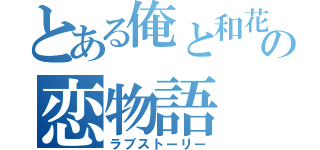 とある俺と和花の恋物語（ラブストーリー）