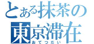 とある抹茶の東京滞在（おてつだい）