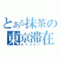 とある抹茶の東京滞在（おてつだい）