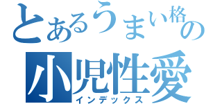 とあるうまい格の小児性愛癖（インデックス）