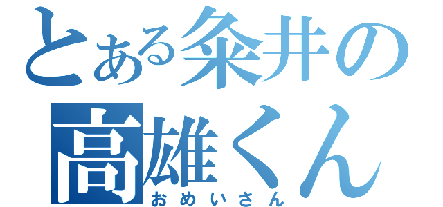 とある粂井の高雄くん（おめいさん）