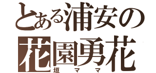 とある浦安の花園勇花（垣ママ）