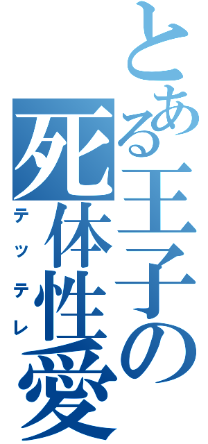 とある王子の死体性愛（テッテレ）