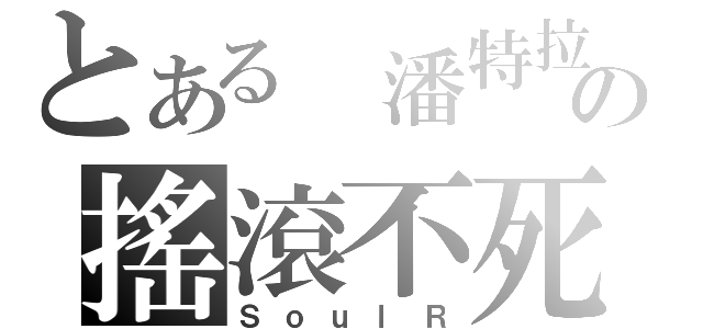 とある 潘特拉の搖滾不死（ＳｏｕｌＲ）