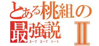 とある桃組の最強説Ⅱ（３－７ ２－７ １－１）