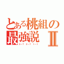 とある桃組の最強説Ⅱ（３－７ ２－７ １－１）