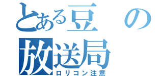 とある豆の放送局（ロリコン注意）