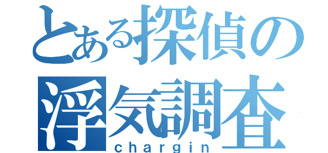 とある探偵の浮気調査（ｃｈａｒｇｉｎ）