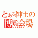 とある紳士の博覧会場（ロリ画像スレ）