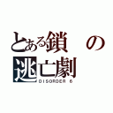 とある鎖の逃亡劇（ＤＩＳＯＲＤＥＲ ６）