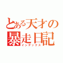 とある天才の暴走日記（インデックス）