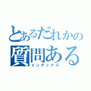 とあるだれかの質問ある？（インデックス）