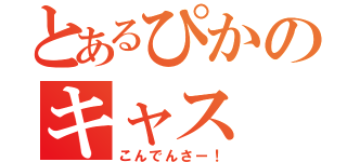 とあるぴかのキャス（こんでんさー！）