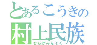 とあるこうきの村上民族（むらかみんぞく）