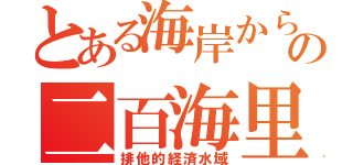 とある海岸からの二百海里（排他的経済水域）