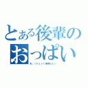 とある後輩のおっぱい（形、ハリといい素晴らしい）