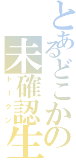 とあるどこかの未確認生物（トークン）