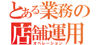 とある業務の店舗運用（オペレーション）