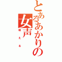 とあるあかりの女声（萌える）