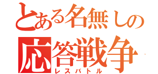 とある名無しの応答戦争（レスバトル）