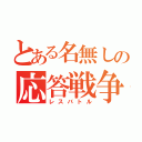 とある名無しの応答戦争（レスバトル）