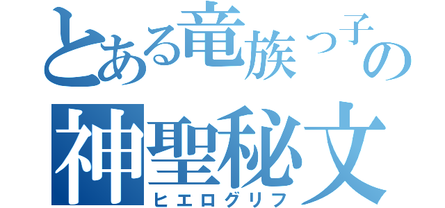 とある竜族っ子の神聖秘文（ヒエログリフ）