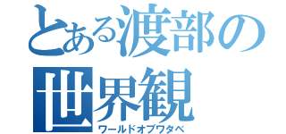 とある渡部の世界観（ワールドオブワタベ）